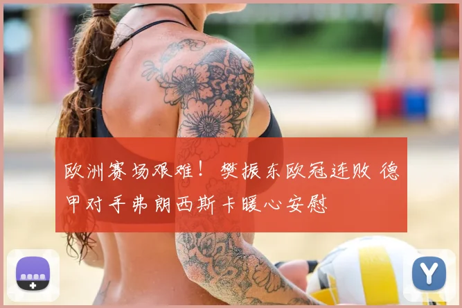 欧洲赛场艰难！樊振东欧冠连败 德甲对手弗朗西斯卡暖心安慰