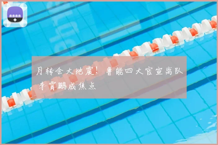 月转会大地震!鲁能四大官宣离队 李霄鹏成焦点